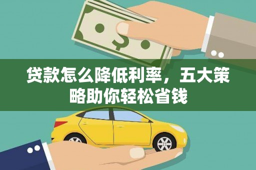 建华贷款怎么降低利率，五大策略助你轻松省钱