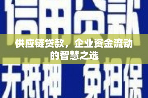 建华供应链贷款，企业资金流动的智慧之选