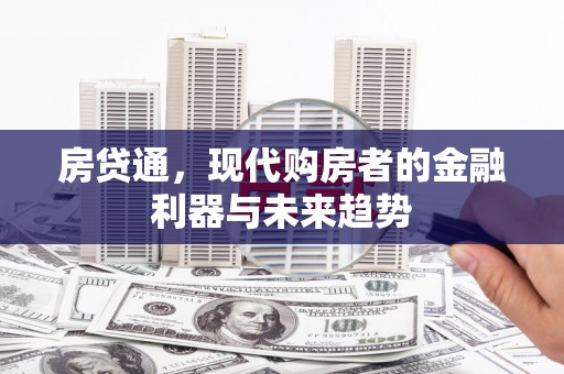 建华房贷通，现代购房者的金融利器与未来趋势