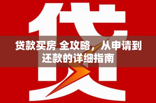 建华贷款买房 全攻略，从申请到还款的详细指南