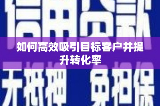 建华如何高效吸引目标客户并提升转化率