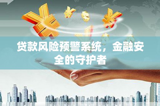 建华贷款风险预警系统，金融安全的守护者