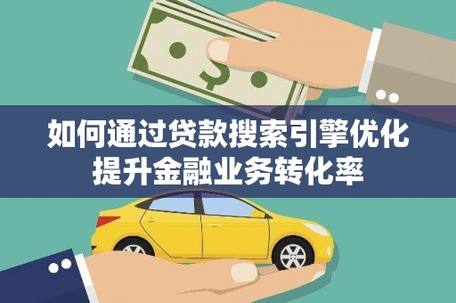 建华如何通过贷款搜索引擎优化提升金融业务转化率