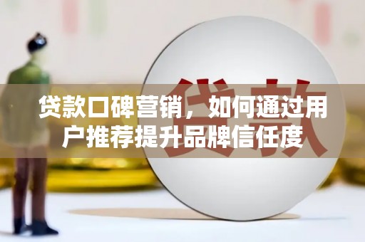 建华贷款口碑营销，如何通过用户推荐提升品牌信任度
