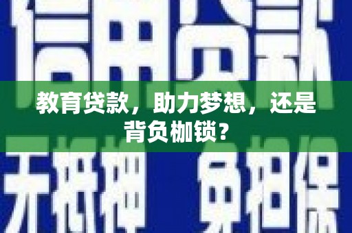 建华教育贷款，助力梦想，还是背负枷锁？
