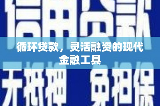 建华循环贷款，灵活融资的现代金融工具