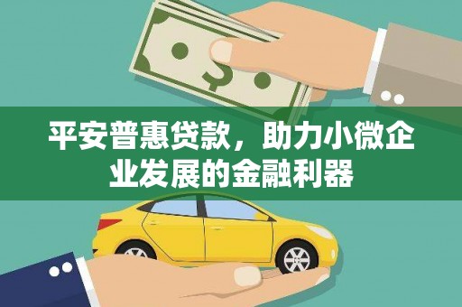 建华平安普惠贷款，助力小微企业发展的金融利器