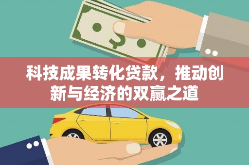 建华科技成果转化贷款，推动创新与经济的双赢之道