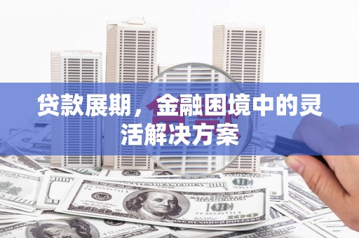 建华贷款展期，金融困境中的灵活解决方案
