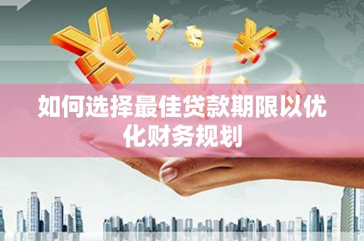 建华如何选择最佳贷款期限以优化财务规划