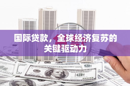 建华国际贷款，全球经济复苏的关键驱动力