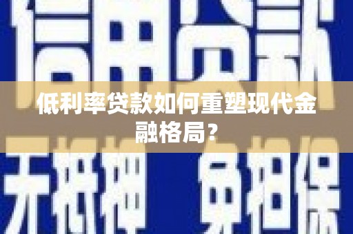建华低利率贷款如何重塑现代金融格局？