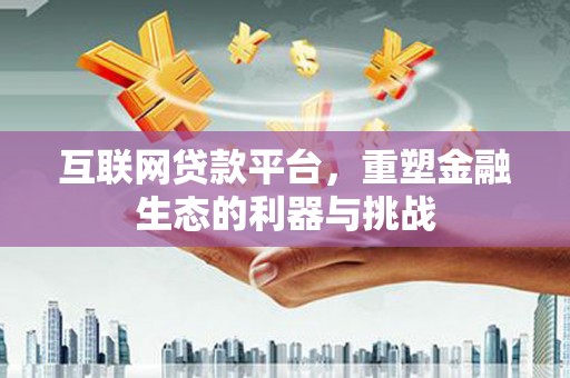 建华互联网贷款平台，重塑金融生态的利器与挑战