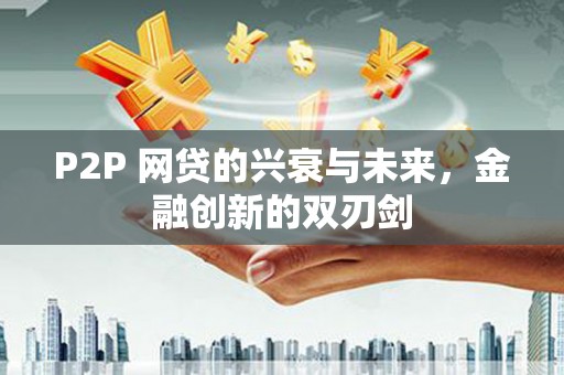 建华P2P 网贷的兴衰与未来，金融创新的双刃剑
