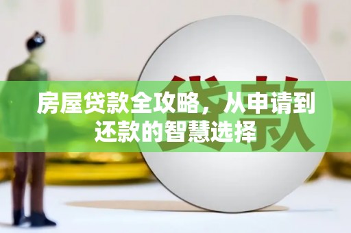 建华房屋贷款全攻略，从申请到还款的智慧选择