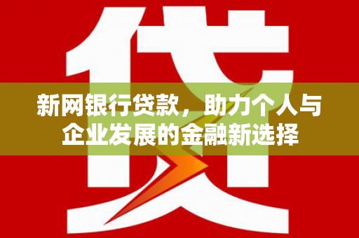 建华新网银行贷款，助力个人与企业发展的金融新选择
