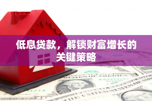 建华低息贷款，解锁财富增长的关键策略