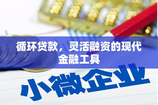 建华循环贷款，灵活融资的现代金融工具
