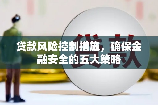建华贷款风险控制措施，确保金融安全的五大策略