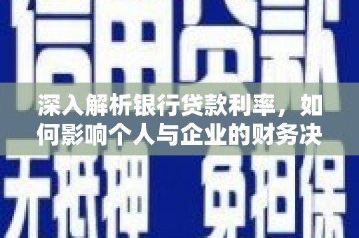 建华深入解析银行贷款利率，如何影响个人与企业的财务决策