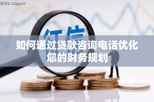 建华如何通过贷款咨询电话优化您的财务规划