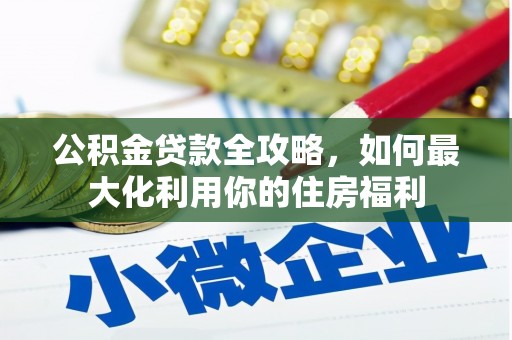 建华公积金贷款全攻略，如何最大化利用你的住房福利