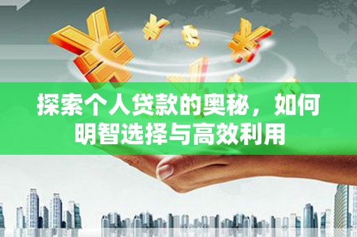 建华探索个人贷款的奥秘，如何明智选择与高效利用