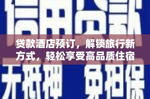 建华贷款酒店预订，解锁旅行新方式，轻松享受高品质住宿