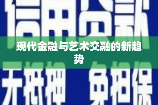 建华现代金融与艺术交融的新趋势