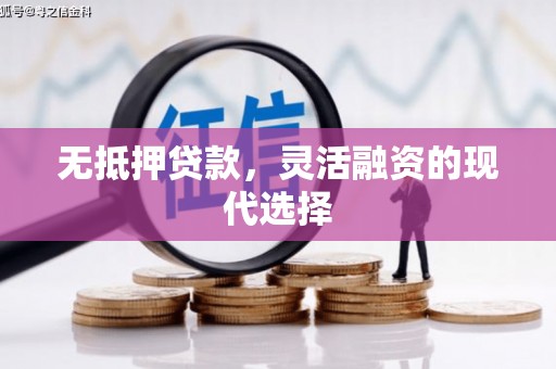 建华无抵押贷款，灵活融资的现代选择