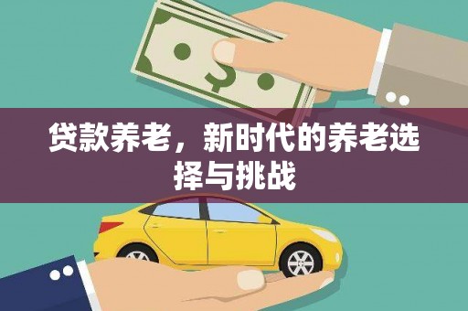 建华贷款养老，新时代的养老选择与挑战