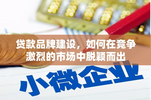 建华贷款品牌建设，如何在竞争激烈的市场中脱颖而出