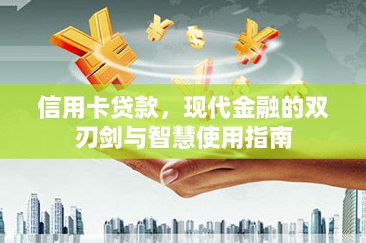 建华信用卡贷款，现代金融的双刃剑与智慧使用指南