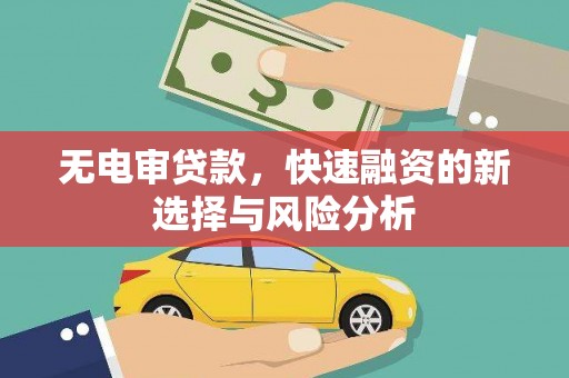 建华无电审贷款，快速融资的新选择与风险分析