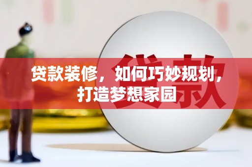 建华贷款装修，如何巧妙规划，打造梦想家园