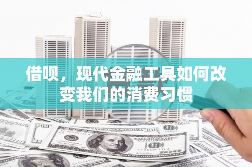 建华借呗，现代金融工具如何改变我们的消费习惯