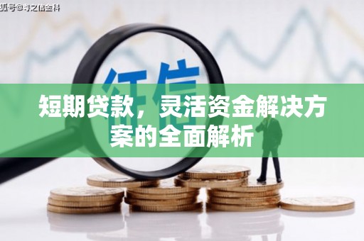 建华短期贷款，灵活资金解决方案的全面解析