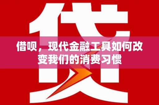 建华借呗，现代金融工具如何改变我们的消费习惯