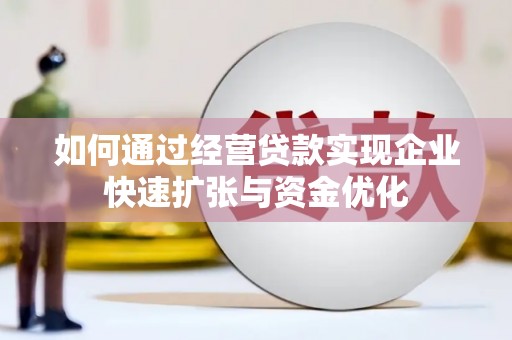建华如何通过经营贷款实现企业快速扩张与资金优化