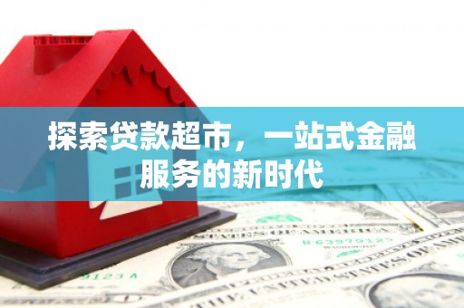 建华探索贷款超市，一站式金融服务的新时代