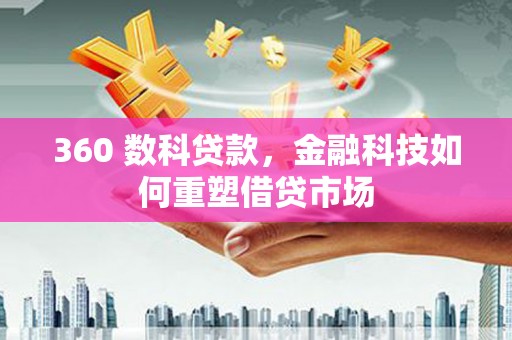 建华360 数科贷款，金融科技如何重塑借贷市场