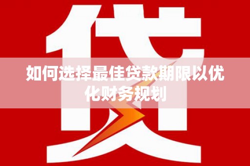 建华如何选择最佳贷款期限以优化财务规划