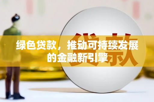 建华绿色贷款，推动可持续发展的金融新引擎