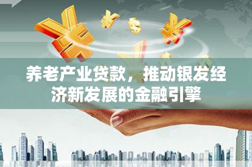 建华养老产业贷款，推动银发经济新发展的金融引擎