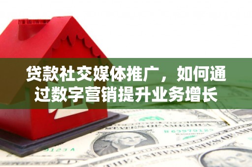 建华贷款社交媒体推广，如何通过数字营销提升业务增长