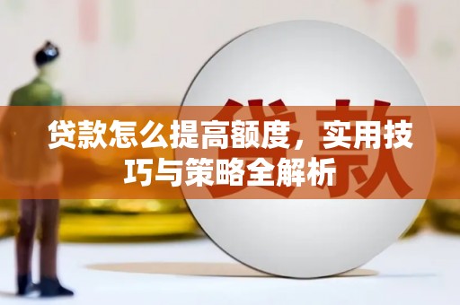 建华贷款怎么提高额度，实用技巧与策略全解析