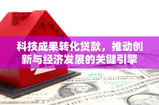 建华科技成果转化贷款，推动创新与经济发展的关键引擎