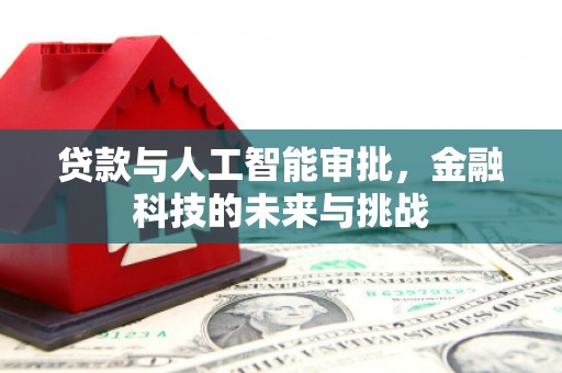 建华贷款与人工智能审批，金融科技的未来与挑战