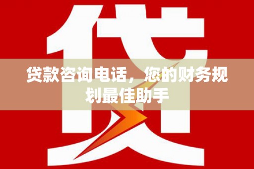 建华贷款咨询电话，您的财务规划最佳助手