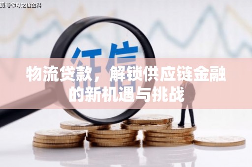 建华物流贷款，解锁供应链金融的新机遇与挑战